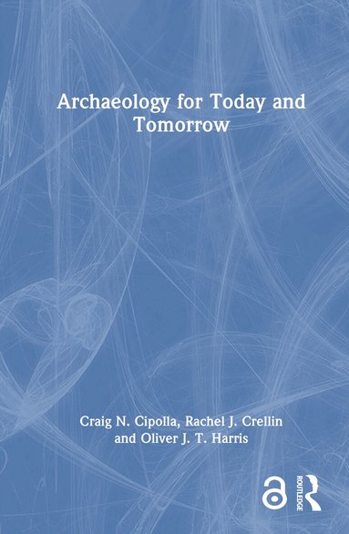 Craig N. Cipolla, Rachel J. Crellin, Oliver J. T. Harris - Archaeology for Today and Tomorrow, Inbunden