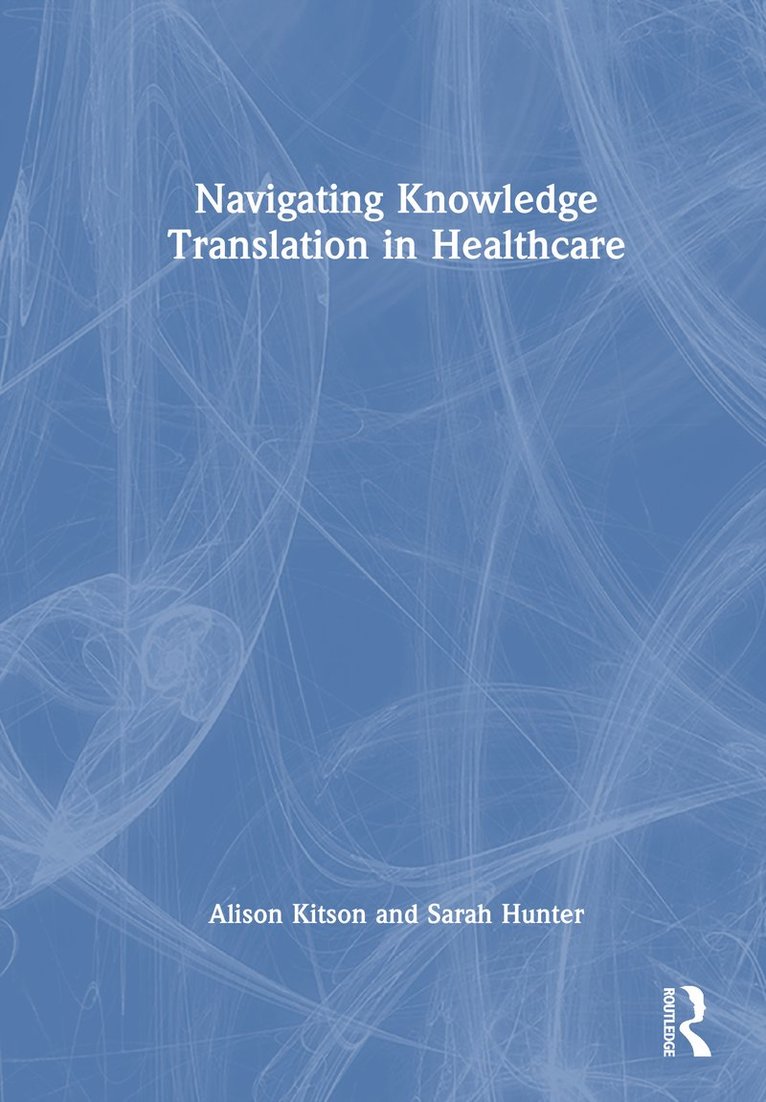 Sarah Hunter, Michael Lawless, Alison Kitson, Australia) Kitson, Alison (University of Adelaide - Navigating Knowledge Translation in Health and Care, Inbunden