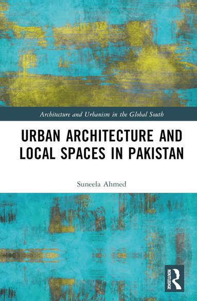 Suneela Ahmed - Urban Architecture and Local Spaces in Pakistan, Inbunden