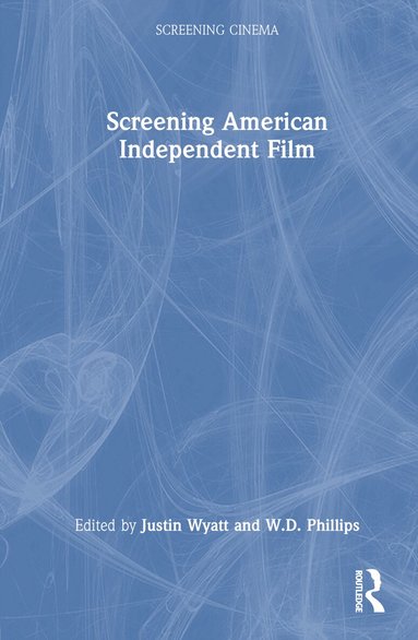 Justin Wyatt, W.D. Phillips - Screening American Independent Film, Inbunden