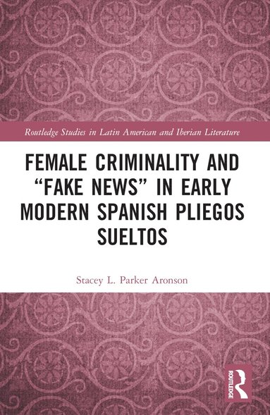 Stacey L. Parker Aronson - Female Criminality and “Fake News” in Early Modern Spanish Pliegos Sueltos, Häftad