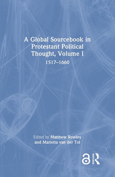 Matthew Rowley, Marietta van der Tol - Global Sourcebook in Protestant Political Thought, Volume I, Inbunden