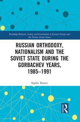 Russian Orthodoxy, Nationalism and the Soviet State during the Gorbachev Years, 1985-1991 1