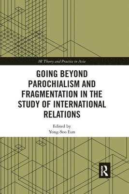 Going beyond Parochialism and Fragmentation in the Study of International Relations 1