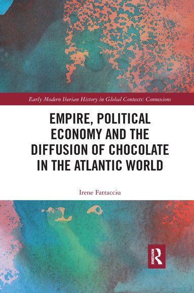 Irene Fattacciu - Empire, Political Economy, and the Diffusion of Chocolate in the Atlantic World, Häftad