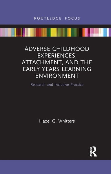 Hazel G. Whitters - Adverse Childhood Experiences, Attachment, and the Early Years Learning Environment, Häftad