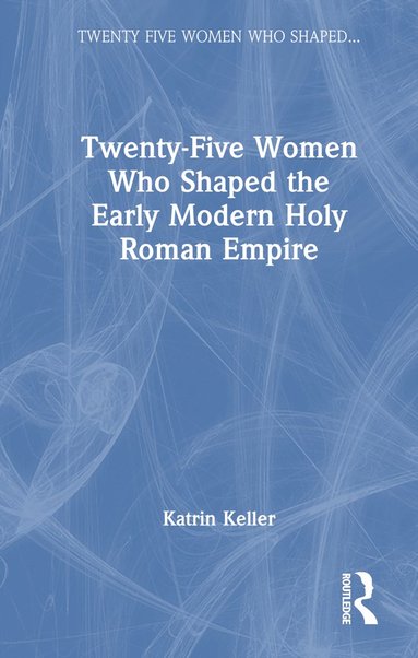 bokomslag Twenty-Five Women Who Shaped the Early Modern Holy Roman Empire