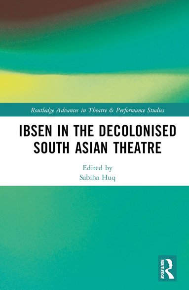 Sabiha Huq, Srideep Mukherjee - Ibsen in the Decolonised South Asian Theatre, Inbunden