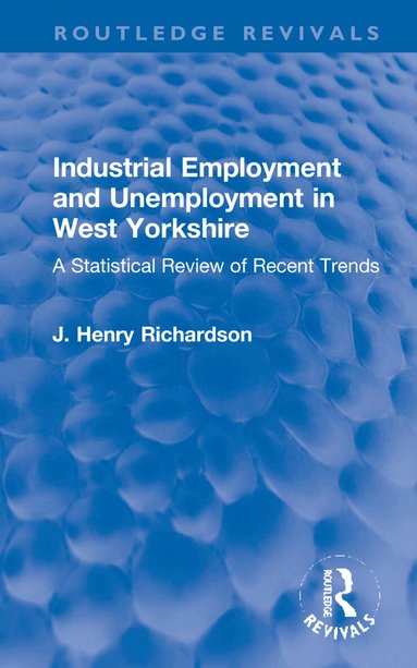 J. Henry Richardson - Industrial Employment and Unemployment in West Yorkshire, Inbunden