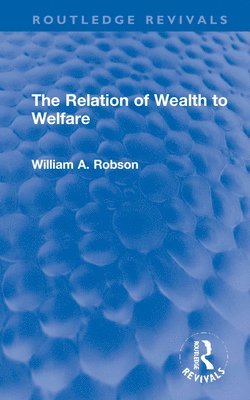 William Robson - Relation of Wealth to Welfare, Inbunden