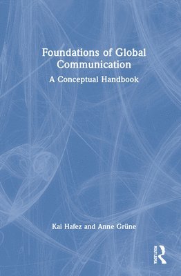 Kai Hafez, Anne Grüne, Kai (University of Erfurt) Hafez, Anne (University of Erfurt) Grune - Foundations of Global Communication, Inbunden