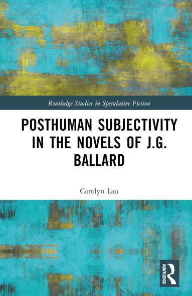 Carolyn Lau - Posthuman Subjectivity in the Novels of J.G. Ballard, Inbunden