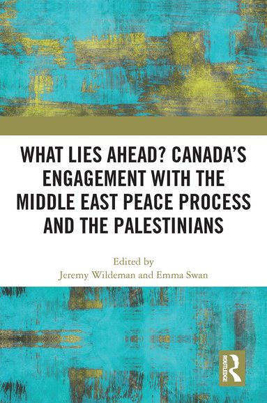 Jeremy Wildeman, Emma Swan - What Lies Ahead? Canada’s Engagement with the Middle East Peace Process and the Palestinians, Häftad