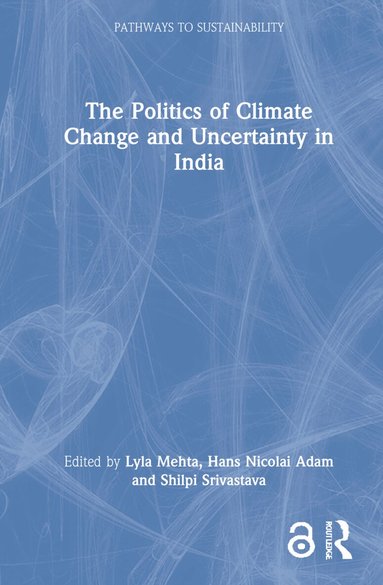 Lyla Mehta, Hans Nicolai Adam, Shilpi Srivastava - Politics of Climate Change and Uncertainty in India, Inbunden