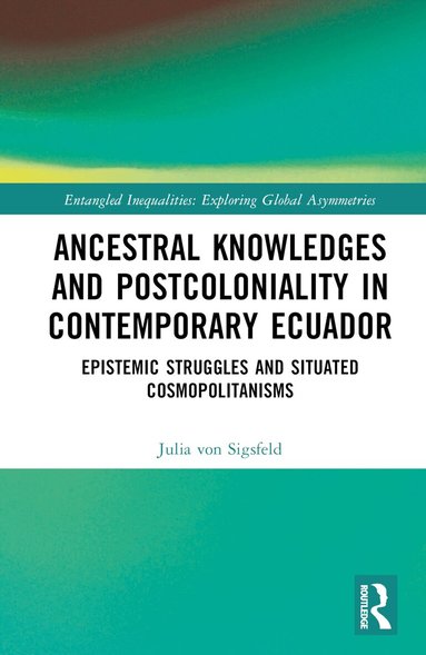 Julia von Sigsfeld - Ancestral Knowledges and Postcoloniality in Contemporary Ecuador, Inbunden