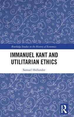 Samuel Hollander - Immanuel Kant and Utilitarian Ethics, Inbunden