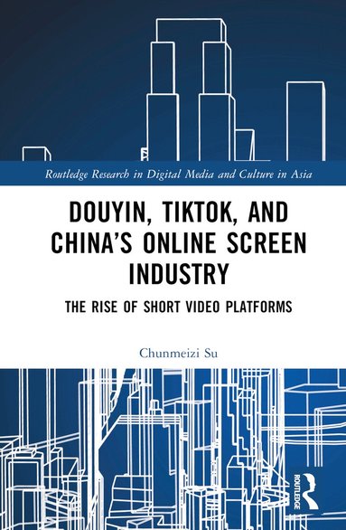 Chunmeizi Su - Douyin, TikTok and China’s Online Screen Industry, Inbunden