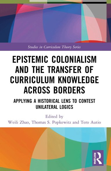 Weili Zhao, Thomas S. Popkewitz, Tero Autio - Epistemic Colonialism and the Transfer of Curriculum Knowledge across Borders, Häftad