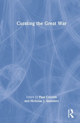Paul Cornish, Nicholas J. Saunders, UK) Cornish, Paul (Imperial War Museum, UK.) Saunders, Nicholas J. (Professor of Material Culture at Bristol University - Curating the Great War, Inbunden