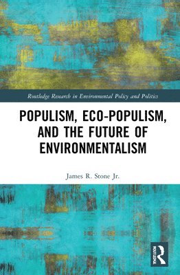 James R. Stone Jr., USA) Stone Jr., James R. (Mt. San Antonio College, Jr. Stone, James R. - Populism, Eco-populism, and the Future of Environmentalism, Inbunden