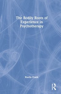 bokomslag The Bodily Roots of Experience in Psychotherapy