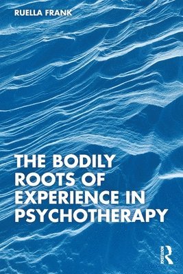 bokomslag The Bodily Roots of Experience in Psychotherapy