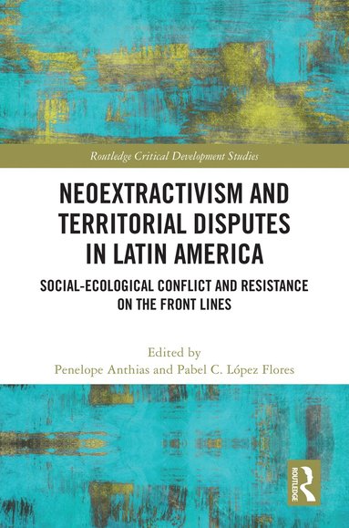 Penelope Anthias, Pabel C. López Flores - Neoextractivism and Territorial Disputes in Latin America, Inbunden
