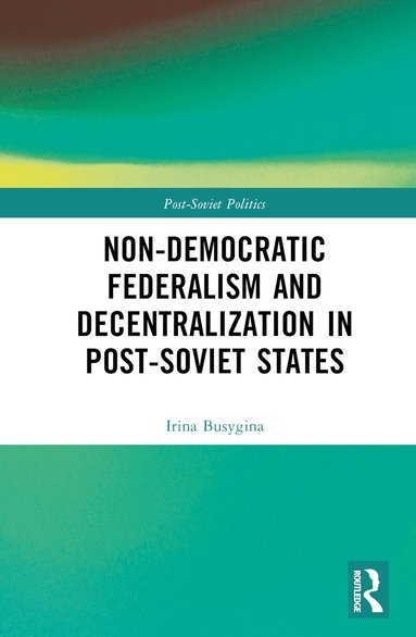 Irina Busygina, Mikhail Filippov - Non-Democratic Federalism and Decentralization in Post-Soviet States, Inbunden