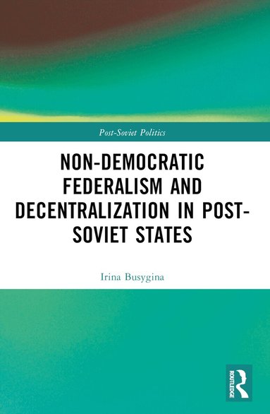 Irina Busygina, Mikhail Filippov - Non-Democratic Federalism and Decentralization in Post-Soviet States, Häftad
