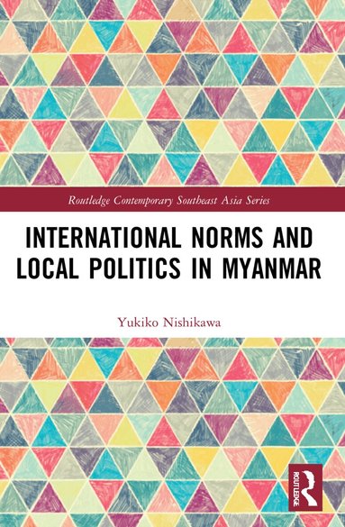 Yukiko Nishikawa - International Norms and Local Politics in Myanmar, Häftad