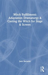 bokomslag Witch Fulfillment: Adaptation Dramaturgy and Casting the Witch for Stage and Screen
