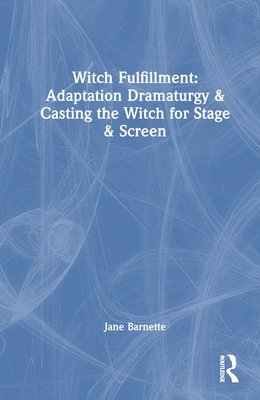 bokomslag Witch Fulfillment: Adaptation Dramaturgy and Casting the Witch for Stage and Screen