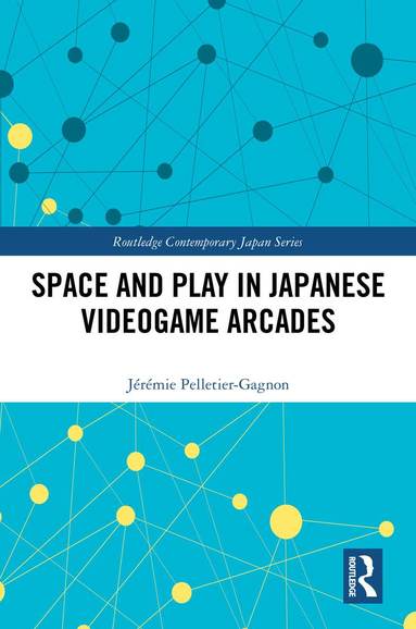 Jérémie Pelletier-Gagnon - Space and Play in Japanese Videogame Arcades, Inbunden