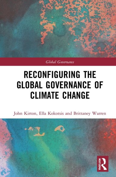 John J. Kirton, Ella Kokotsis, Brittaney Warren - Reconfiguring the Global Governance of Climate Change, Häftad