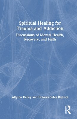 Allyson Kelley, Dolores Subia BigFoot, Dolores Subia Bigfoot - Spiritual Healing for Trauma and Addiction, Inbunden