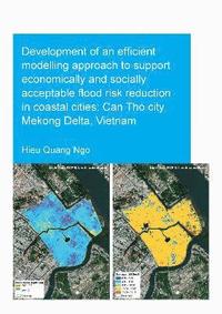 bokomslag Development of an Efficient Modelling Approach to Support Economically and Socially Acceptable Flood Risk Reduction in Coastal Cities: Can Tho City, Mekong Delta, Vietnam