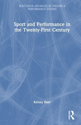 Kelsey Blair - Sport and Performance in the Twenty-First Century, Inbunden