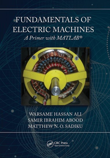 Warsame Hassan Ali, Matthew N. O. Sadiku, Samir Abood - Fundamentals of Electric Machines: A Primer with MATLAB, Häftad