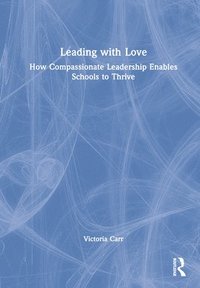 bokomslag Leading with Love: How Compassionate Leadership Enables Schools to Thrive