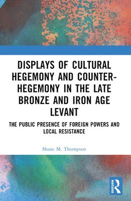 Displays of Cultural Hegemony and Counter-Hegemony in the Late Bronze and Iron Age Levant 1