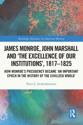 James Monroe, John Marshall and The Excellence of Our Institutions, 18171825 1