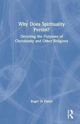 bokomslag Why Does Spirituality Persist?: Decoding the Purposes of Christianity and Other Religions