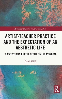 Carol Wild, UK) Wild, Carol (University of Warwick - Artist-Teacher Practice and the Expectation of an Aesthetic Life, Inbunden
