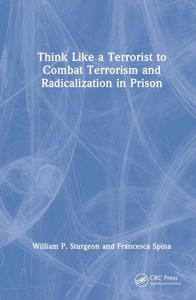 William P. Sturgeon, Francesca Spina - Think Like a Terrorist to Combat Terrorism and Radicalization in Prison, Inbunden