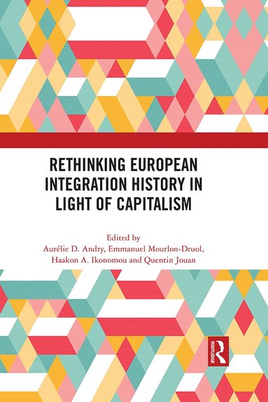 Aurélie D. Andry, Emmanuel Mourlon-Druol, Haakon A. Ikonomou, Quentin Jouan - Rethinking European Integration History in Light of Capitalism, Häftad