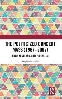 bokomslag The Politicized Concert Mass (1967-2007)