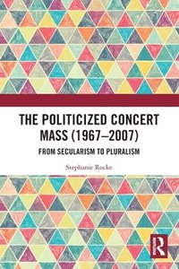 bokomslag The Politicized Concert Mass (1967-2007)
