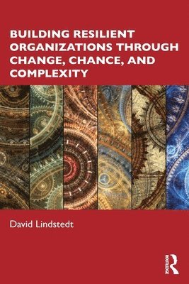 David Lindstedt - Building Resilient Organizations through Change, Chance, and Complexity, Häftad