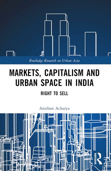 Anirban Acharya - Markets, Capitalism and Urban Space in India, Häftad