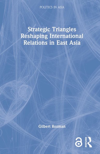 Gilbert Rozman - Strategic Triangles Reshaping International Relations in East Asia, Inbunden